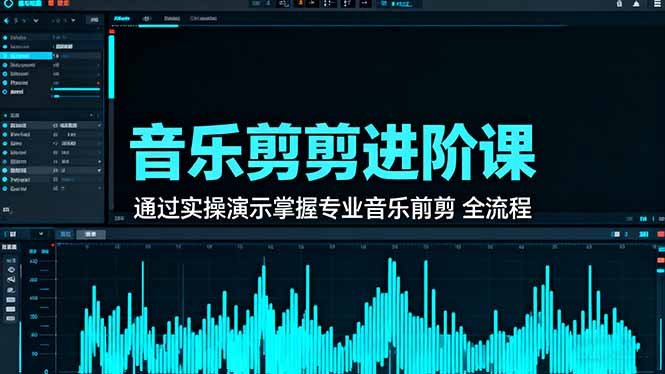 [短视频运营]（16383期）音乐剪辑进阶课：通过实操演示掌握专业的音乐剪辑全流程技能