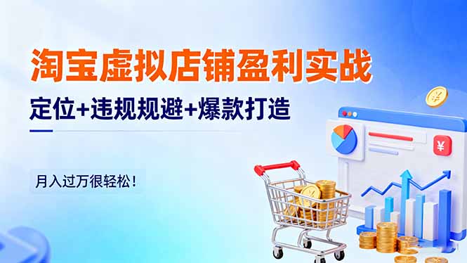 [虚拟项目]（16387期）淘宝虚拟店铺盈利实战：定位+违规规避+爆款打造，月入过万很轻松！-第1张图片-智慧创业网