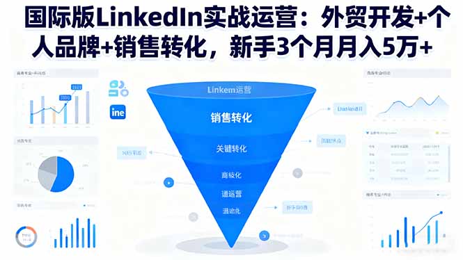 [跨境电商]（16397期）国际版LinkedIn实战运营：外贸开发+个人品牌+销售转化，新手3个月月入5万+