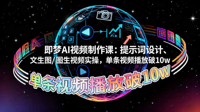 [短视频运营]（16417期）即梦AI视频制作课：提示词设计、文生图/图生视频实操，单条视频播放破10w