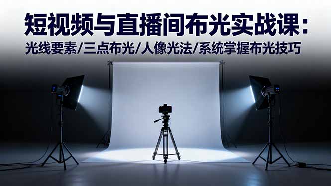 [短视频运营]（16416期）短视频与直播间布光实战课：光线要素/三点布光/人像光法/系统掌握布光技巧