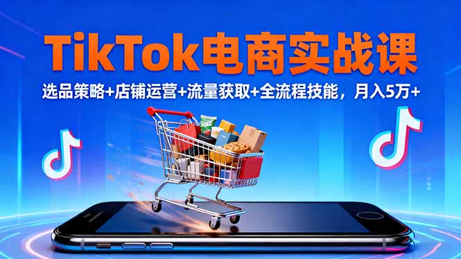 [跨境电商]（16422期）TikTok电商实战课10月，选品策略+店铺运营+流量获取+全流程技能，月入5万+