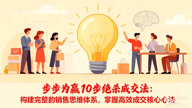 [营销-成交]（16465期）步步为赢10步绝杀成交法：构建完整的销售思维体系，掌握高效成交核心心法-第1张图片-智慧创业网