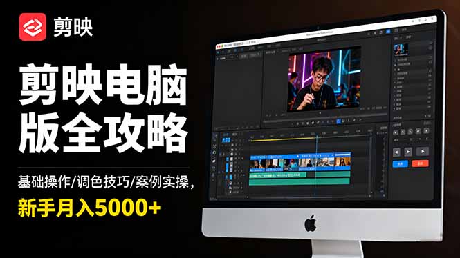 [短视频运营]（16474期）剪映电脑版全攻略：基础操作/调色技巧/案例实操，新手月入5000+