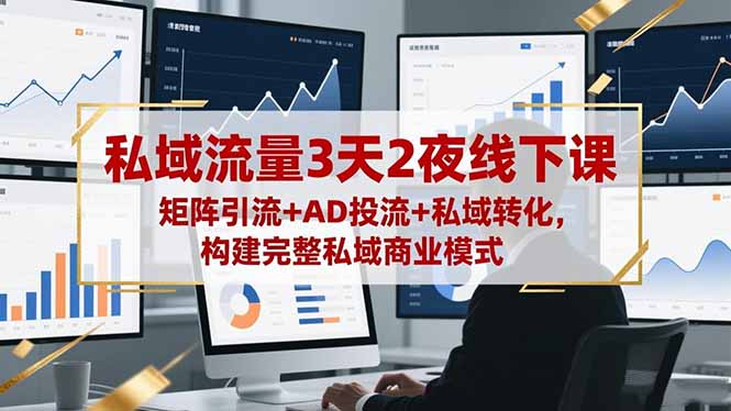 [引流-涨粉-软件]（16483期）私域流量3天2夜线下课，矩阵引流+AD投流+私域转化，构建完整私域商业模式