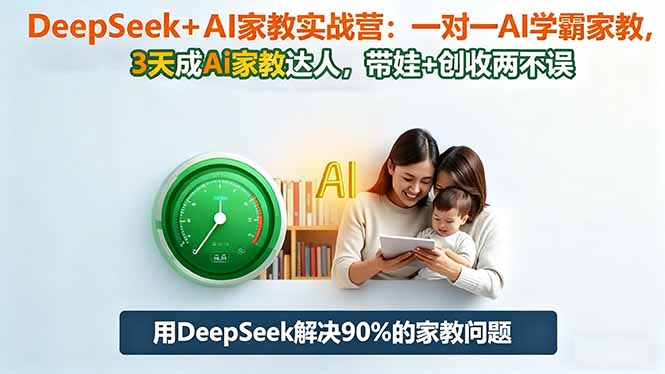 [人工智能]（16500期）DeepSeek+AI家教实战营：1对1AI学霸家教,3天成Ai家教达人,带娃+创收两不误