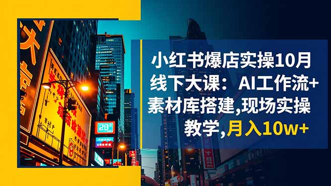 [小红书]（16490期）小红书爆店实操10月线下大课：AI工作流+素材库搭建,现场实操教学,月入10w+-第1张图片-智慧创业网