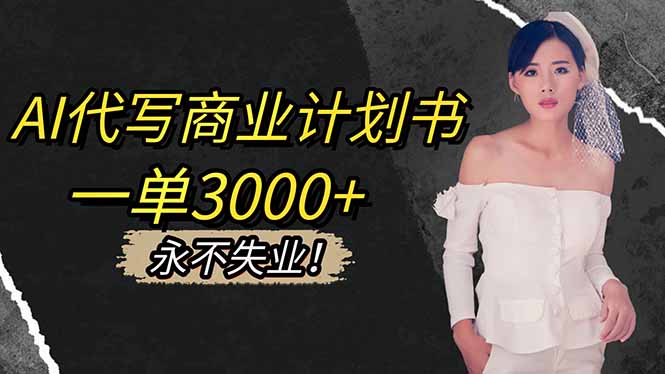 [人工智能]（16527期）AI代写商业计划书，一单3000+，提供接单渠道，主打长期稳定，永不失业