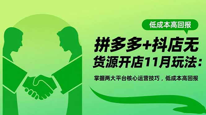 [无货源]（16546期）拼多多+抖店无货源开店11月玩法：掌握两大平台核心运营技巧，低成本高回报