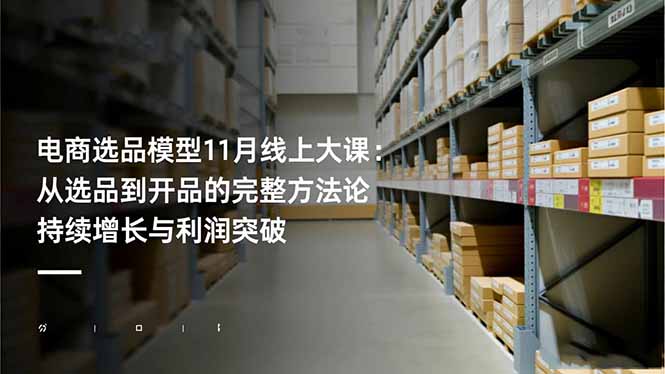 [国内电商]（16580期）电商选品模型11月线上大课：从选品到开品的完整方法论 持续增长与利润突破