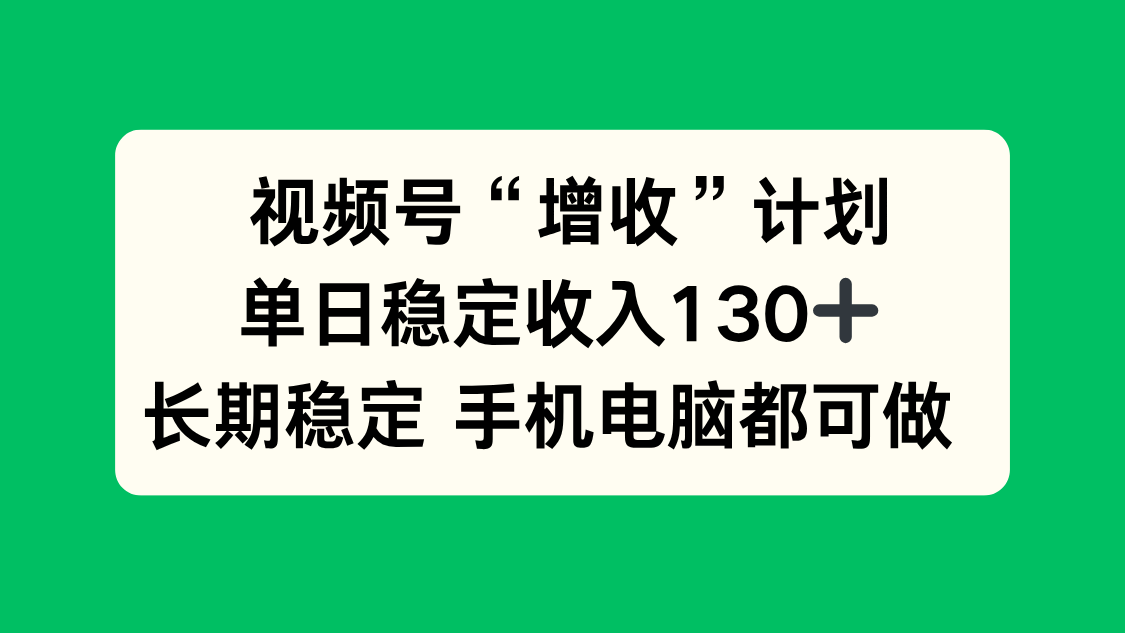 [直播玩法]（16579期）视频号“增收”计划，单日稳定收入130十，长期稳定 手机电脑都可做！-第1张图片-智慧创业网