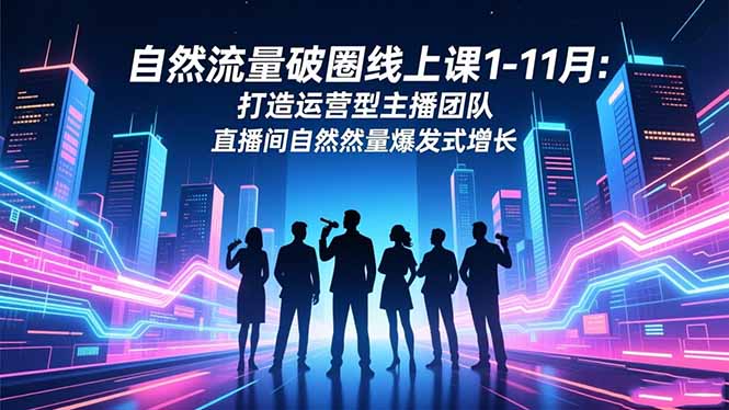 [直播玩法]（16582期）自然流量破圈线上课1-11月：打造运营型主播团队 直播间自然流量爆发式增长-第1张图片-智慧创业网