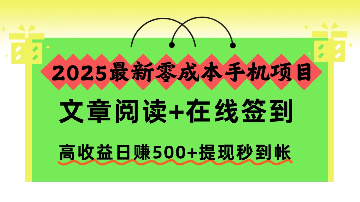 [虚拟项目]（16598期）2025最新零成本手机项目，文章阅读+在线签到，高收益日赚500+提现秒到帐-第1张图片-智慧创业网