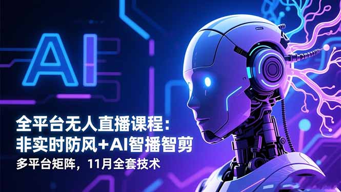 [直播玩法]（16613期）全平台无人直播课程：非实时防风＋AI智播智剪＋多平台矩阵，11月全套技术-第1张图片-智慧创业网