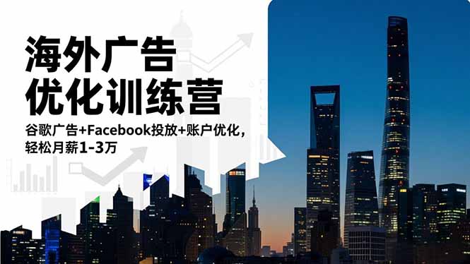 [跨境电商]（16609期）海外广告优化训练营：谷歌广告+Facebook投放+账户优化，轻松月薪1-3万