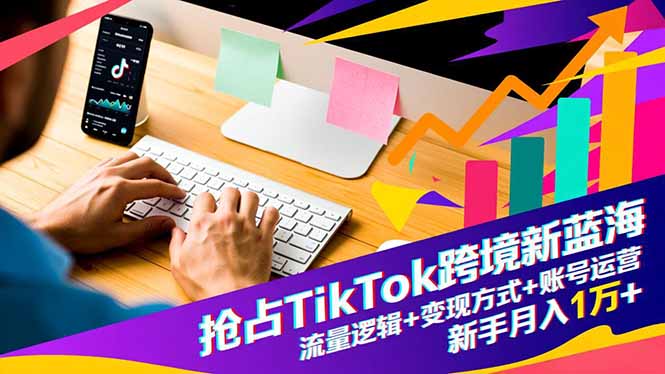 [跨境电商]（16640期）抢占TikTok跨境新蓝海：流量逻辑+变现方式+账号运营，新手月入1万+-第1张图片-智慧创业网