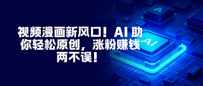 [短视频运营]（16646期）视频漫画新风口！AI 助你轻松原创，涨粉赚钱两不误！