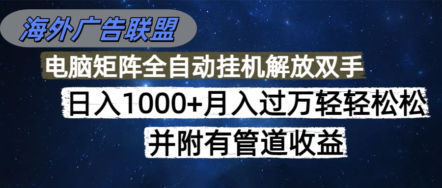 [虚拟项目]（16697期）海外广告联盟每天几分钟日入1000+无脑操作，可矩阵并附有管道收益-第1张图片-智慧创业网