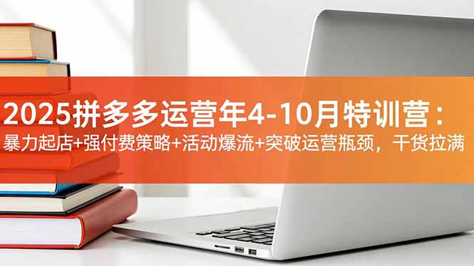 [国内电商]（16642期）2025拼多多运营年4-10月特训营：暴力起店+强付费策略+活动爆流+突破运营瓶颈，干货拉满-第1张图片-智慧创业网