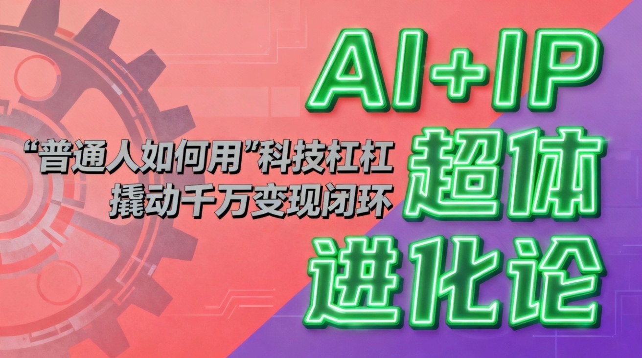 [人工智能]（16703期）AI+IP超体进化论：普通人如何用“科技杠杆”撬动千万变现闭环？-第1张图片-智慧创业网