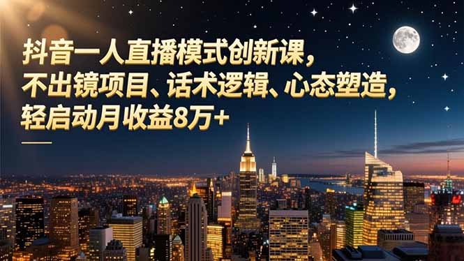 [直播玩法]（16750期）抖音一人直播模式创新课，不出镜项目、话术逻辑、心态塑造，轻启动月收益8万+-第1张图片-智慧创业网