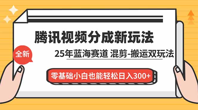 [短视频运营]（16796期）腾讯视频分成计划最新教程：25年蓝海赛道，混剪、搬运双玩法，零基础小白也能轻松日入300+