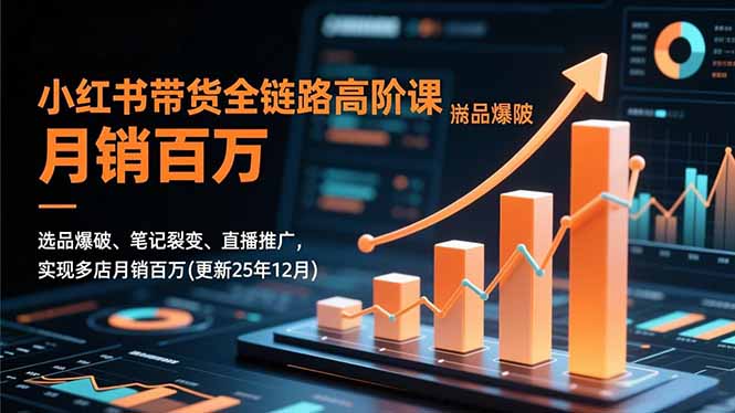 [小红书]（16842期）小红书带货全链路高阶课，选品爆破、笔记裂变、直播推广，实现多店月销百万(更新25年12月)-第1张图片-智慧创业网