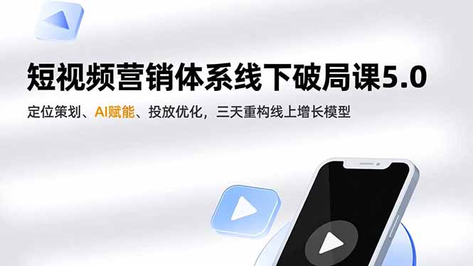 [短视频运营]（16816期）短视频营销体系线下破局课5.0，定位策划、AI赋能、投放优化，三天重构线上增长模型