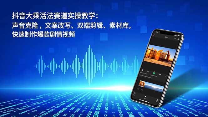 [短视频运营]（16863期）抖音大乘活法赛道实操教学：声音克隆，文案改写、双端剪辑、素材库，快速制作爆款剧情视频-第1张图片-智慧创业网