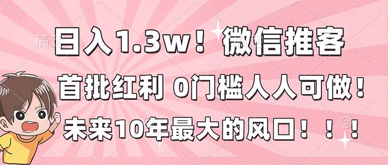 [虚拟项目]（16969期）日入1.3w！微信推客，首批红利，未来10年最大的风口，0门槛，人人可做！