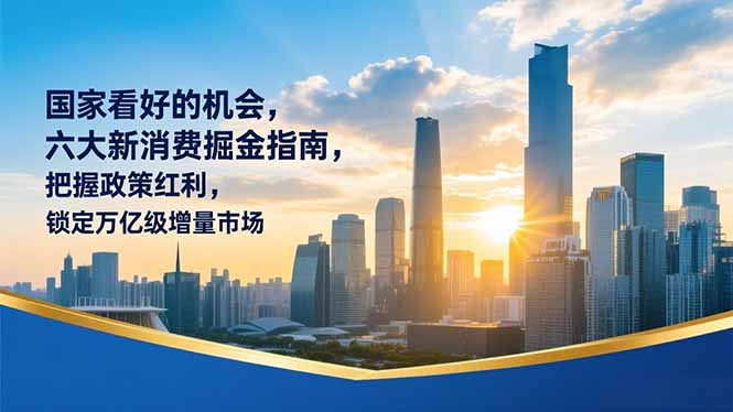 [投资理财]（16995期）某付费文章：国家看好的机会，六大新消费掘金指南，把握政策红利，锁定万亿级增量市场