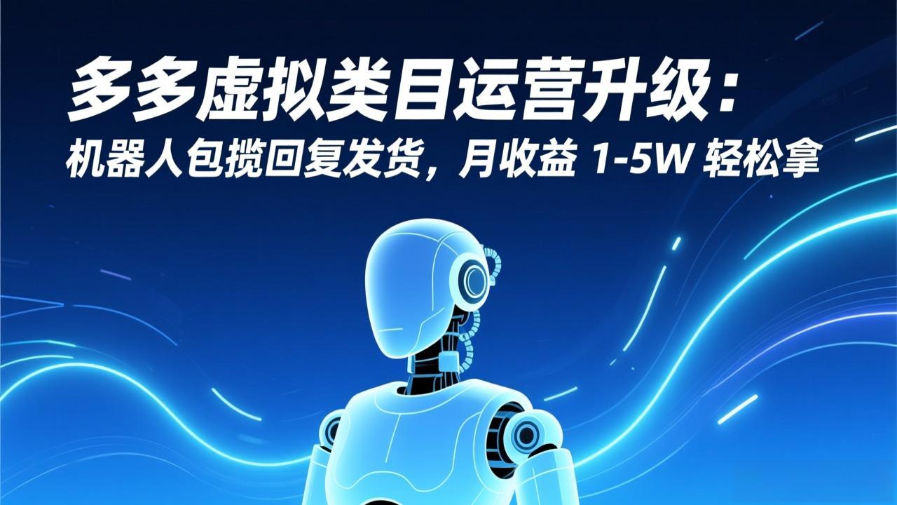 [虚拟项目]（17082期）多多虚拟类目运营升级：机器人包揽回复发货，月收益 1-5W 轻松拿