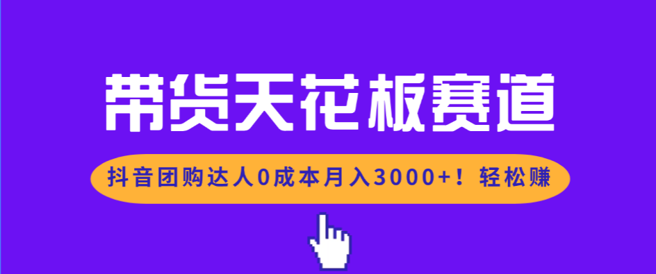 [虚拟项目]（17052期）带货天花板赛道，抖音团购达人0成本月入3000+!轻松赚