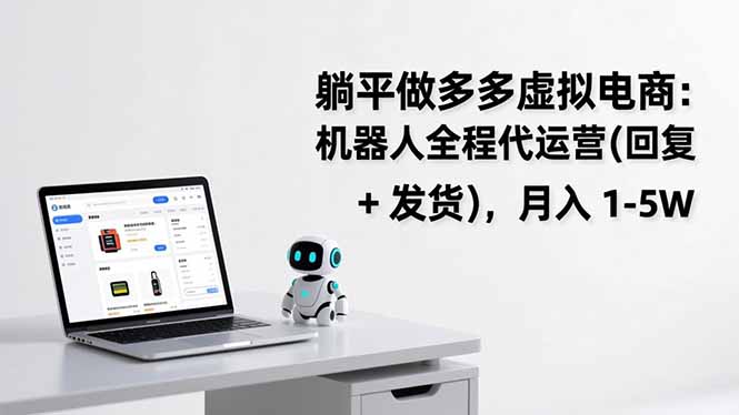 [虚拟项目]（17128期）躺平做多多虚拟电商：机器人全程代运营（回复 + 发货），月入 1-5W