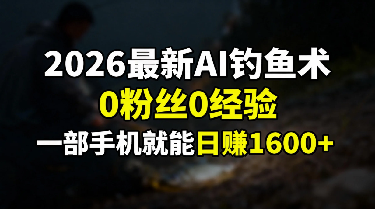 [虚拟项目]（17084期）2026最新AI钓鱼术:0粉丝0经验，一部手机就能开启赚钱模式