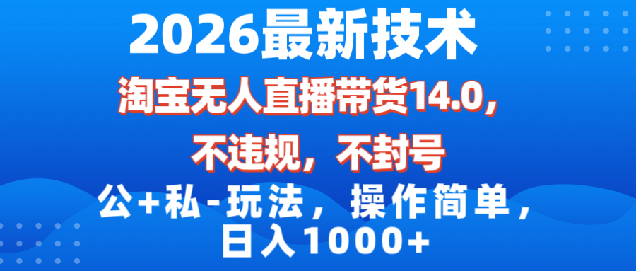 [直播玩法]（17110期）2026最新技术，淘宝无人直播带货14.0，不封号，不违规，公+私玩法，操作简单，日入1000+