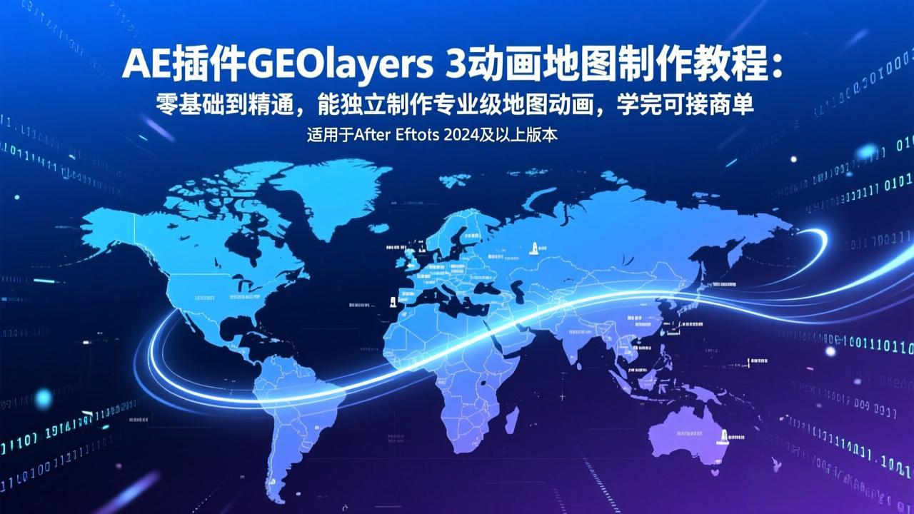 [人工智能]（17380期）AE插件GEOlayers 3动画地图制作教程：零基础到精通，能独立制作专业级地图动画，学完可接商单