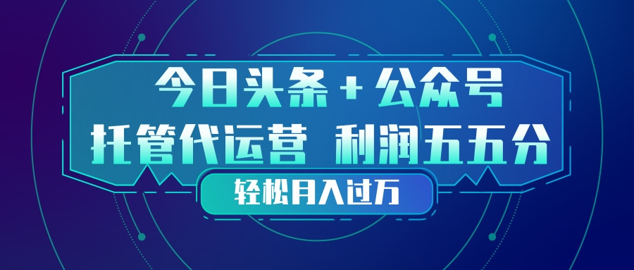 [虚拟项目]（17617期）头条加公众号 托管代运营 利润分成模式 轻松月入过万