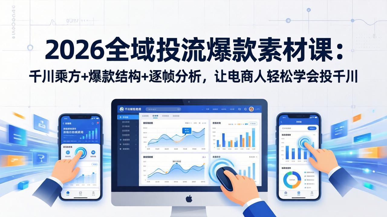 [短视频运营]（17705期）2026全域投流爆款素材课：千川乘方+爆款结构+逐帧分析，让电商人轻松学会投千川
