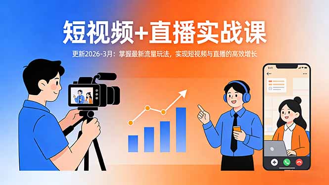 [直播玩法]（17793期）短视频+直播实战课-更新2026-3月：掌握最新流量玩法，实现短视频与直播的高效增长