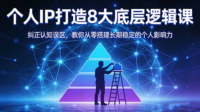 [投资理财]（17811期）付费文章：个人IP打造8大底层逻辑课：纠正认知误区，教你从零搭建长期稳定的个人影响力