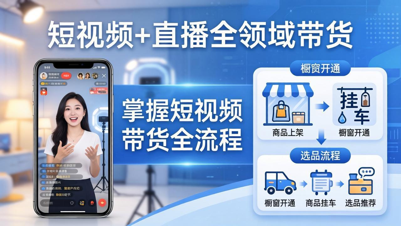 [直播玩法]（17835期）短视频+直播全领域带货：掌握橱窗开通、挂车、选品、爆款文案改编等短视频带货全流程-第1张图片-智慧创业网