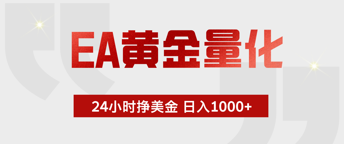[虚拟项目]（17902期）EA黄金量化，24小时不间断挣美金，小白轻松入手，日入1000+