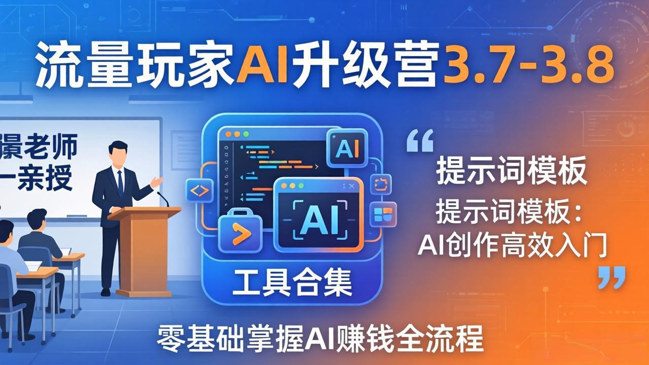 [人工智能]（18022期）流量玩家AI升级营3.7-3.8全套资料：多老师亲授+工具合集+提示词模板，零基础掌握AI赚钱全流程