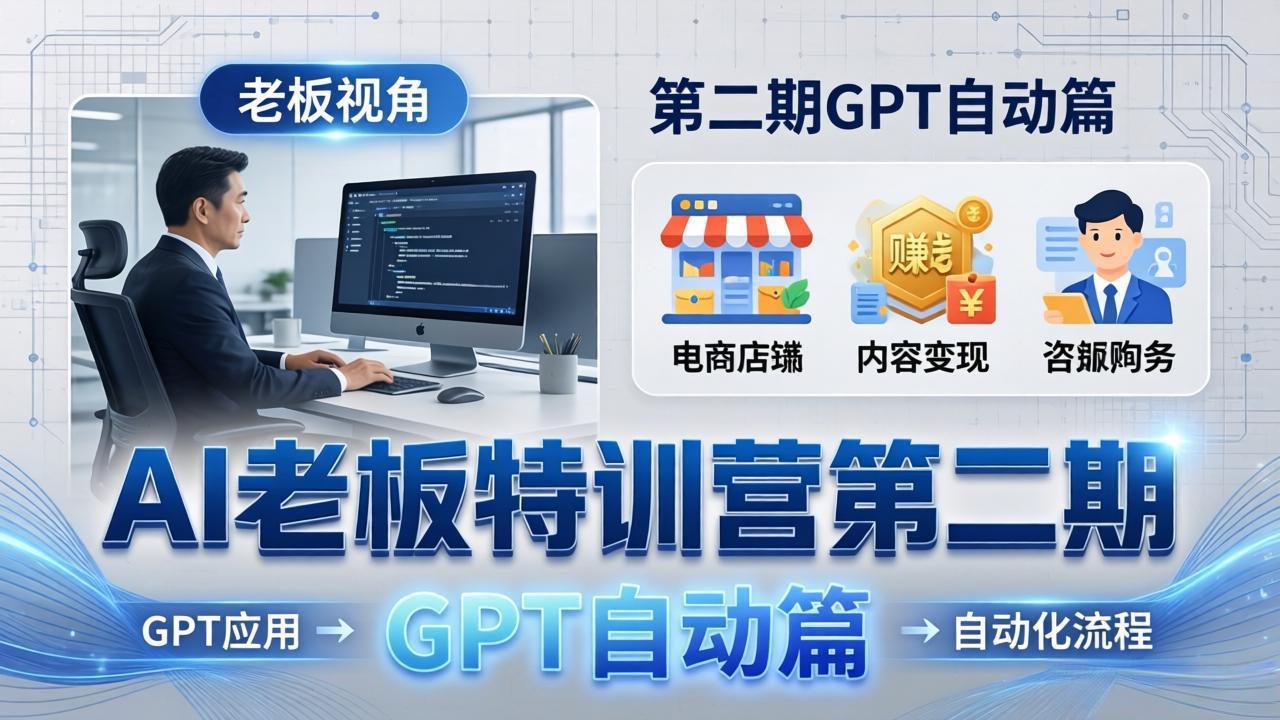 [人工智能]（18018期） AI老板特训营第二期GPT自动篇：GPT应用+赚钱案例+自动化流程，老板AI降本增效课