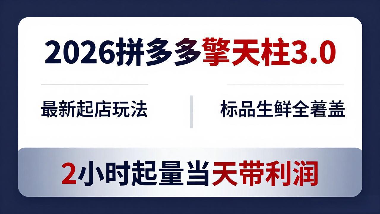 [国内电商]（18129期）2026拼多多擎天柱 3.0-更新4月20：最新起店玩法，标品生鲜全覆盖，2小时起量当天带利润