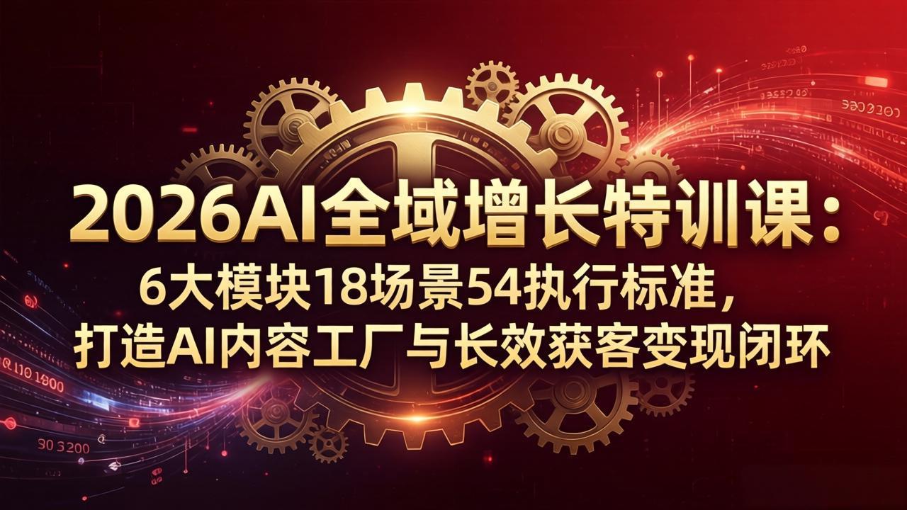 [人工智能]（18103期）2026AI全域增长特训课：6大模块18场景54执行标准，打造AI内容工厂与长效获客变现闭环-第1张图片-智慧创业网