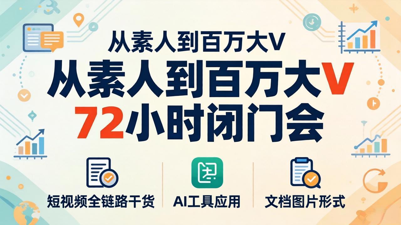 [短视频运营]（18121期）从素人到百万大V 72小时闭门会：短视频全链路干货+AI工具应用，文档图片形式轻松学变现-第1张图片-智慧创业网