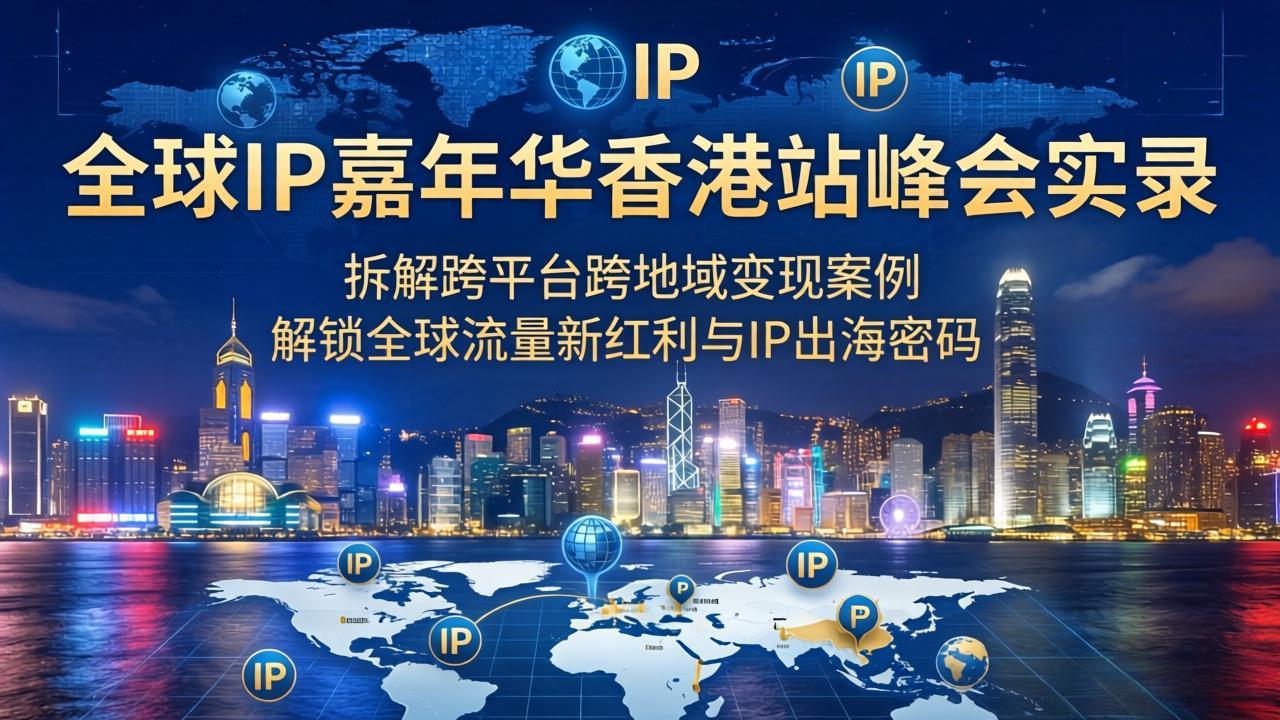 [创业项目]（18202期）全球IP嘉年华香港站峰会实录，拆解跨平台跨地域变现案例，解锁全球流量新红利与IP出海密码-第1张图片-智慧创业网