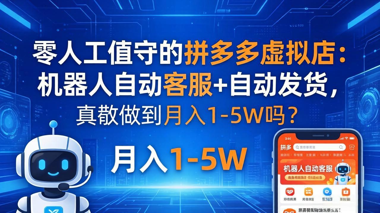 [虚拟项目]（18183期）零人工值守的拼多多虚拟店：机器人自动客服+ 自动发货，真能做到月入 1-5W 吗？-第1张图片-智慧创业网